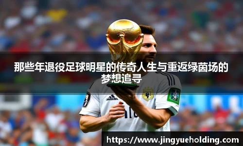 那些年退役足球明星的传奇人生与重返绿茵场的梦想追寻